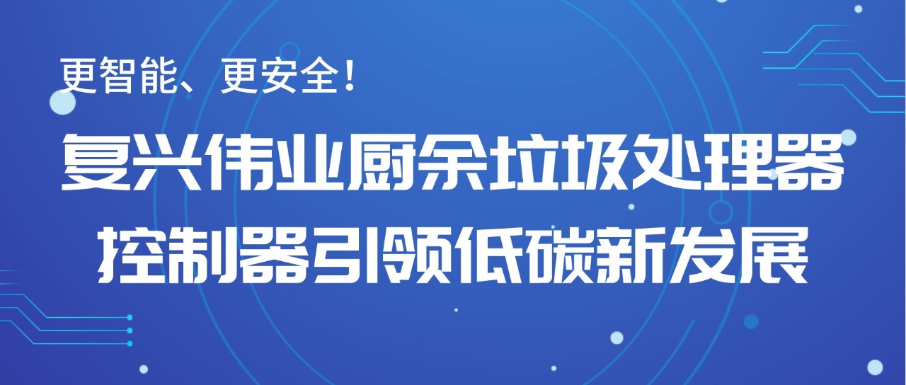 更智能、更安全！復興偉業(yè)廚余垃圾處理器控制器引領低碳新發(fā)展！